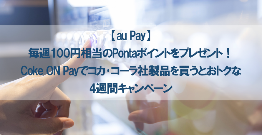 【au Pay】毎週100円相当のPontaポイントをプレゼント!Coke ON Payでコカ・コーラ社製品を買うとおトクな4週間キャンペーン