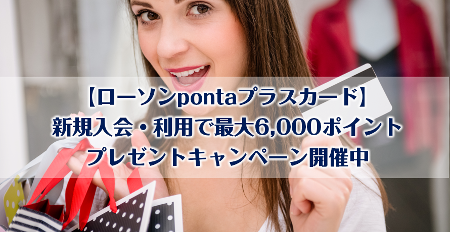 【ローソンpontaプラスカード】新規入会・利用で最大6,000ポイントプレゼントキャンペーン開催中