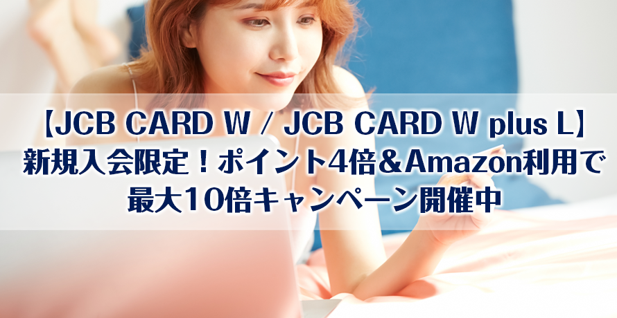 【JCB CARD W / JCB CARD W plus L】新規入会限定!ポイント4倍&Amazon利用で最大10倍キャンペーン開催中