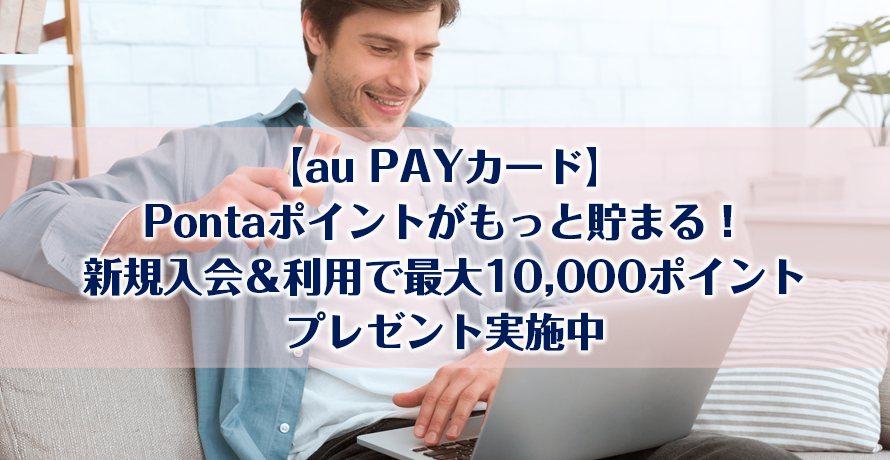 【au PAYカード】Pontaポイントがもっと貯まる!新規入会&利用で最大10,000ポイントプレゼント実施中