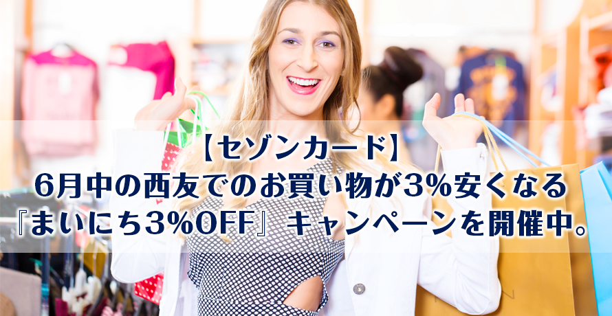【セゾンカード】6月中の西友でのお買い物が3%安くなる『まいにち3%OFF』キャンペーンを開催中。