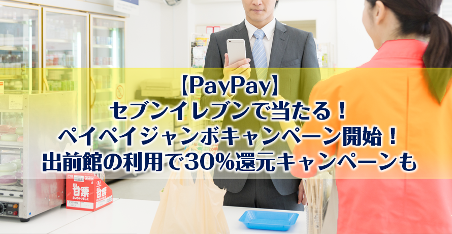 【PayPay】セブンイレブンで当たる!ペイペイジャンボキャンペーン開始!出前館の利用で30%還元キャンペーンも