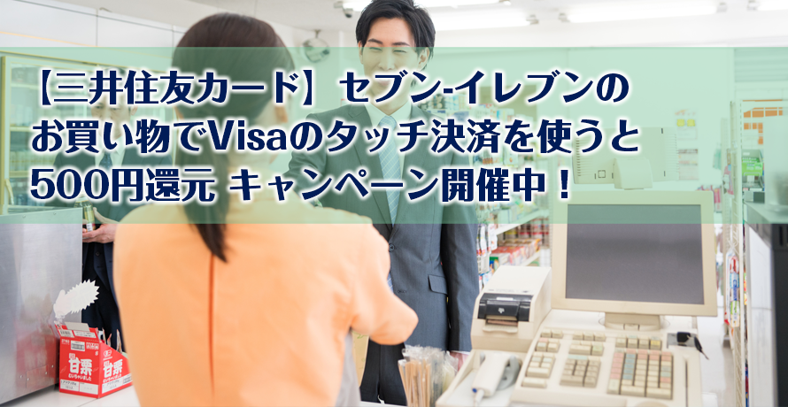 【三井住友カード】セブン-イレブンのお買い物でVisaのタッチ決済を使うと500円還元キャンペーン開催中!