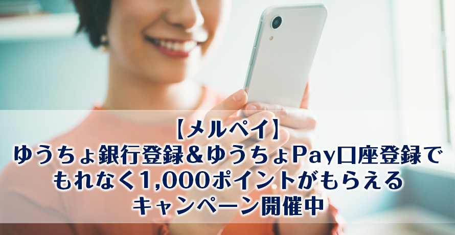 【メルペイ】ゆうちょ銀行登録&ゆうちょPay口座登録でもれなく1,000ポイントがもらえるキャンペーン開催中