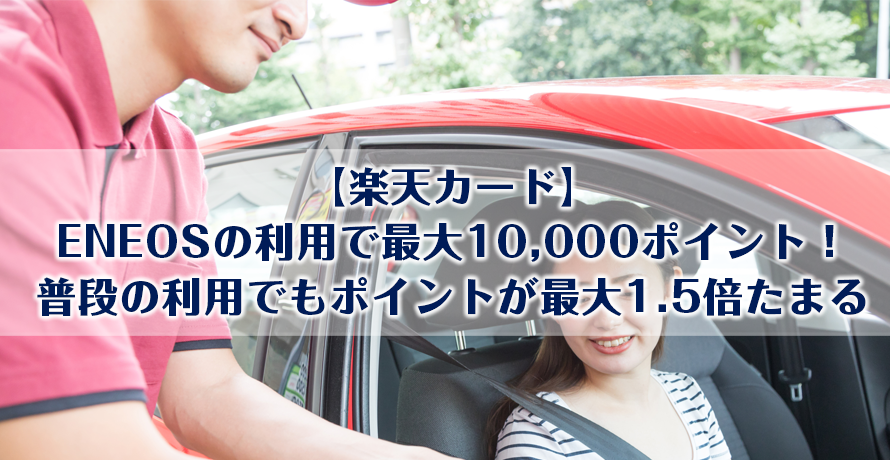 【楽天カード】ENEOSの利用で最大10,000ポイント!普段の利用でもポイントが最大1.5倍たまる
