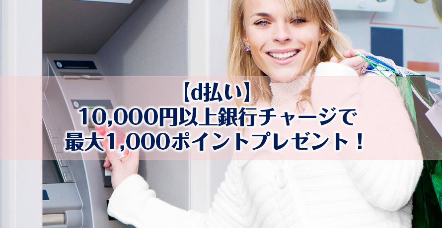 【d払い】10,000円以上銀行チャージで最大1,000ポイントプレゼント!