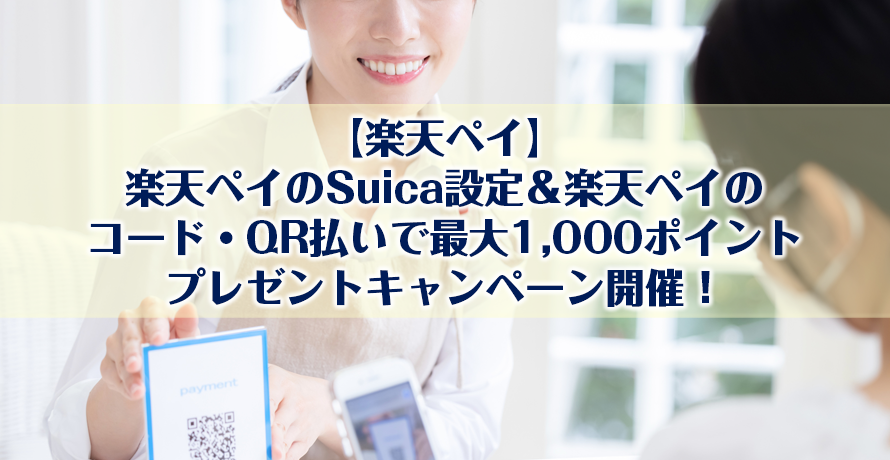 【楽天ペイ】楽天ペイのSuica設定&楽天ペイのコード・QR払いで最大1,000ポイントプレゼントキャンペーン開催!