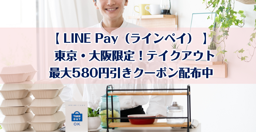 【LINE Pay(ラインペイ)】東京・大阪限定!テイクアウト最大580円引きクーポン配布中
