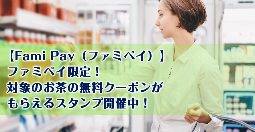 【Fami Pay(ファミペイ)】ファミペイ限定!対象のお茶の無料クーポンがもらえるスタンプ開催中!