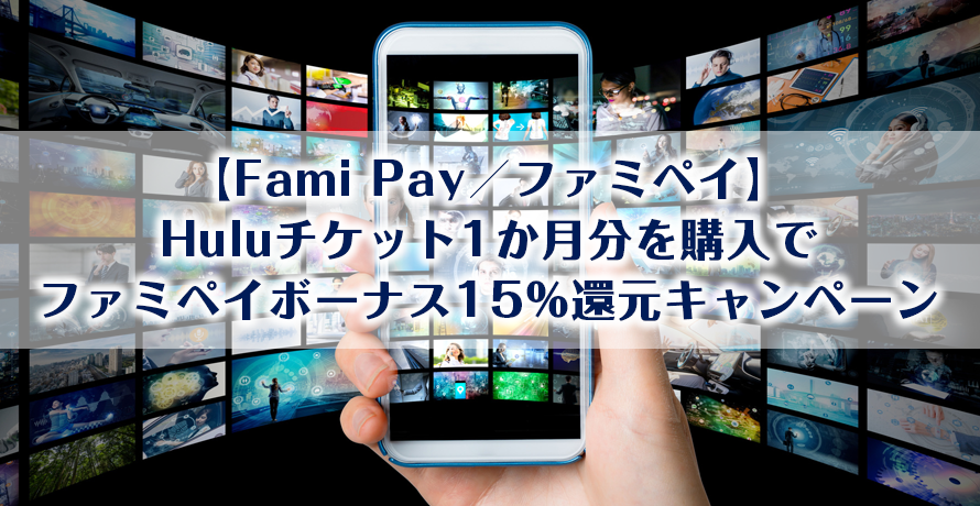 【Fami Pay/ファミペイ】Huluチケット1か月分を購入でファミペイボーナス15%還元キャンペーン