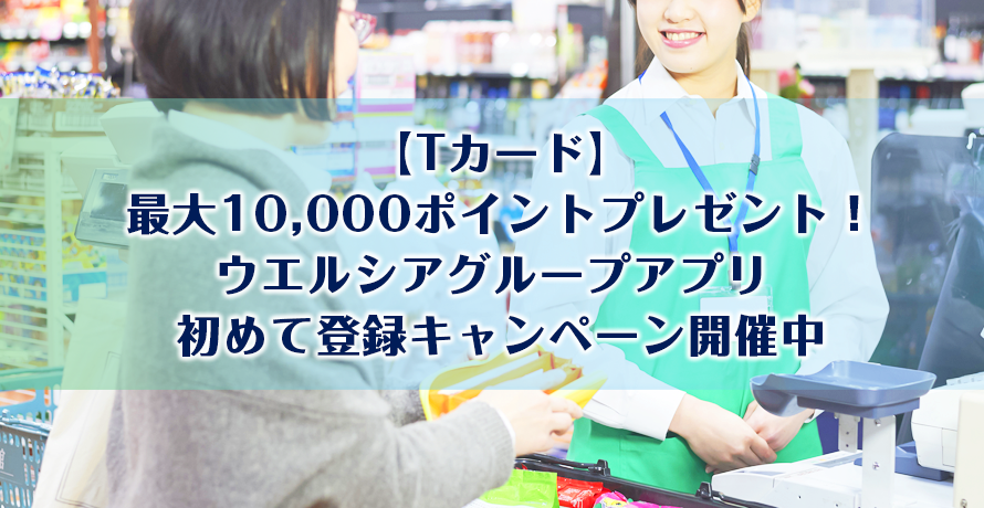 【Tカード】最大10,000ポイントプレゼント!ウエルシアグループアプリ 初めて登録キャンペーン開催中
