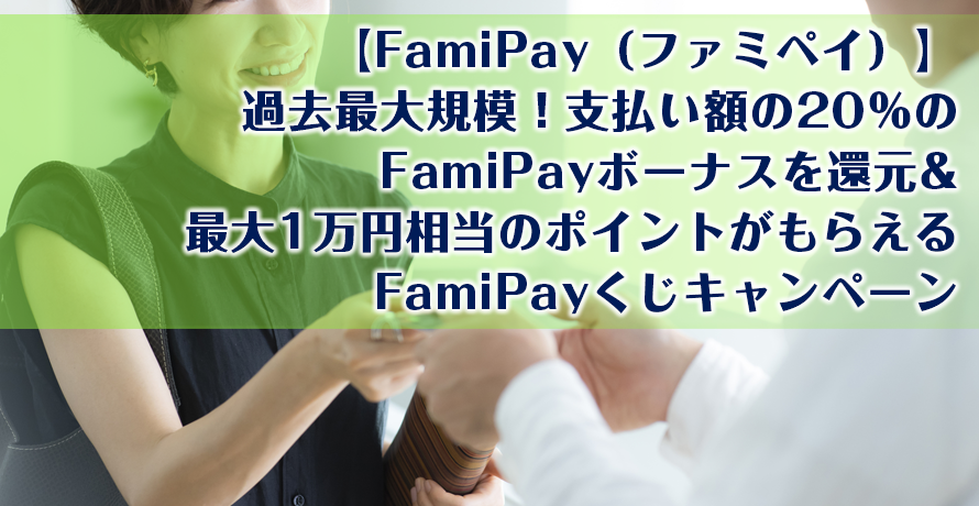 【FamiPay(ファミペイ)】過去最大規模!支払い額の20%のFamiPayボーナスを還元&最大1万円相当のポイントがもらえるFamiPayくじキャンペーン