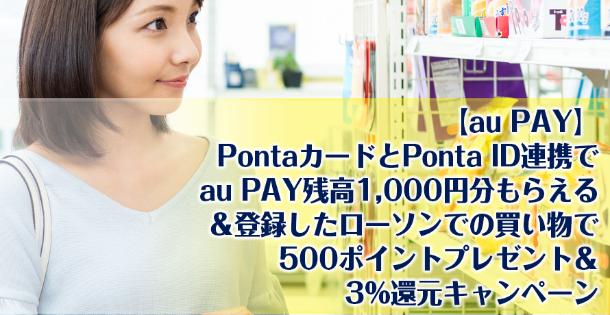 【au PAY】PontaカードとPonta ID連携でau PAY残高1,000円分もらえる&登録したローソンでの買い物で500ポイントプレゼント&3%還元キャンペーン