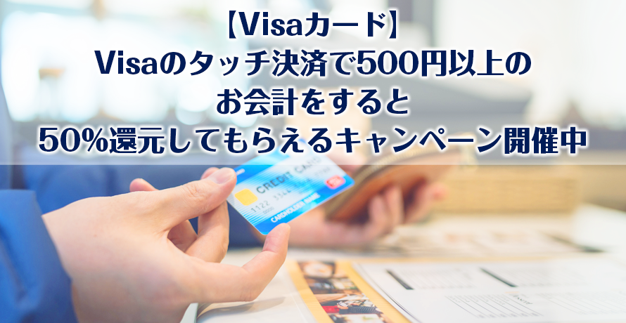 【Visaカード】Visaのタッチ決済で500円以上のお会計をすると50%還元してもらえるキャンペーン開催中