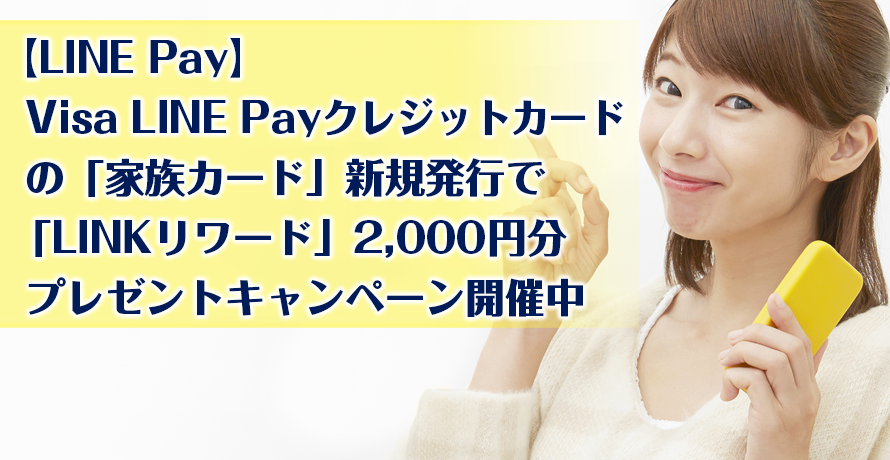 【LINE Pay】Visa LINE Payクレジットカード の「家族カード」新規発行で「LINKリワード」2,000円分プレゼントキャンペーン開催中
