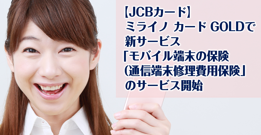 【JCBカード】ミライノ カード GOLDで新サービス「モバイル端末の保険(通信端末修理費用保険」のサービス開始
