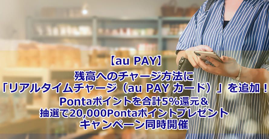 【au PAY】残高へのチャージ方法に「リアルタイムチャージ(au PAY カード)」を追加!Pontaポイントを合計5%還元&抽選で20,000Pontaポイントプレゼントキャンペーン同時開催