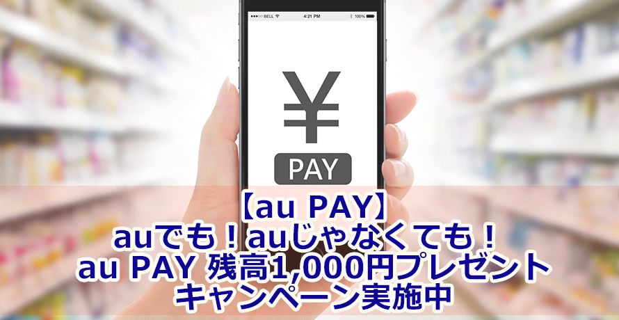 【au PAY】auでも!auじゃなくても! au PAY 残高1,000円プレゼントキャンペーン実施中