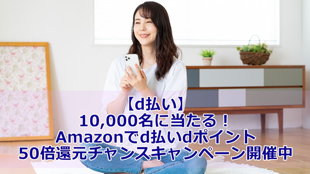 【d払い】10,000名に当たる!Amazonでd払いdポイント50倍還元チャンスキャンペーン開催中