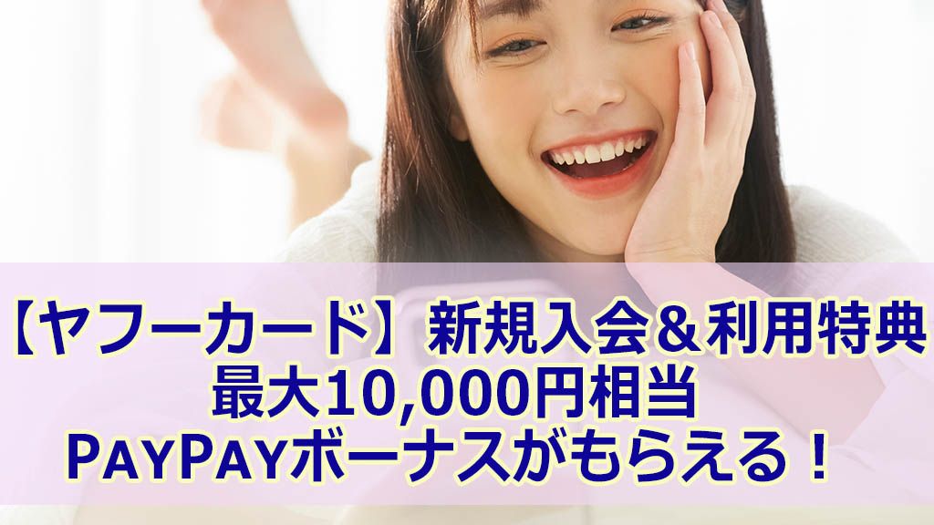 【ヤフーカード】新規入会&利用特典。最大10,000円相当のPayPayボーナスがもらえる!