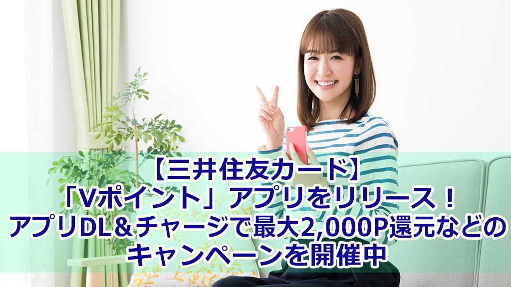 【三井住友カード】「Vポイント」アプリをリリース!アプリDL&チャージで最大2,000P還元などのキャンペーンを開催中