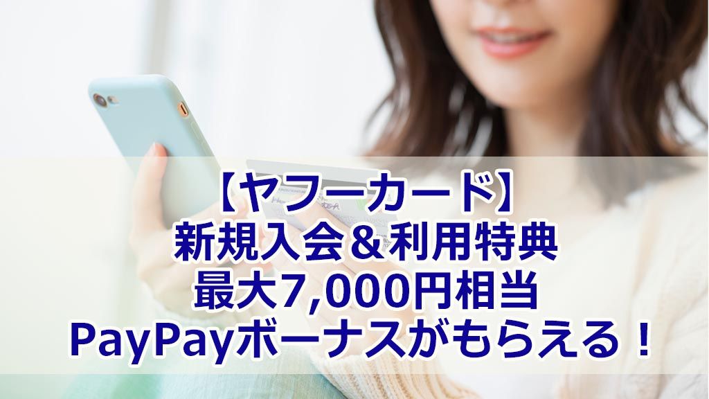 【ヤフーカード】新規入会&利用特典。最大7,000円相当のPayPayボーナスがもらえる!