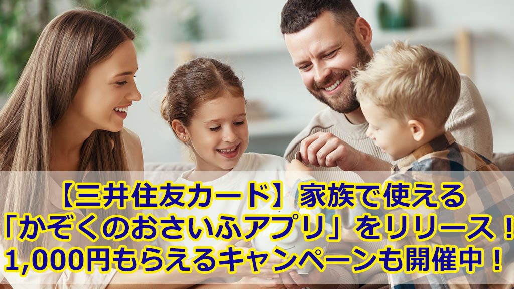 【三井住友カード】家族で使える「かぞくのおさいふアプリ」をリリース!1,000円もらえるキャンペーンも開催中!
