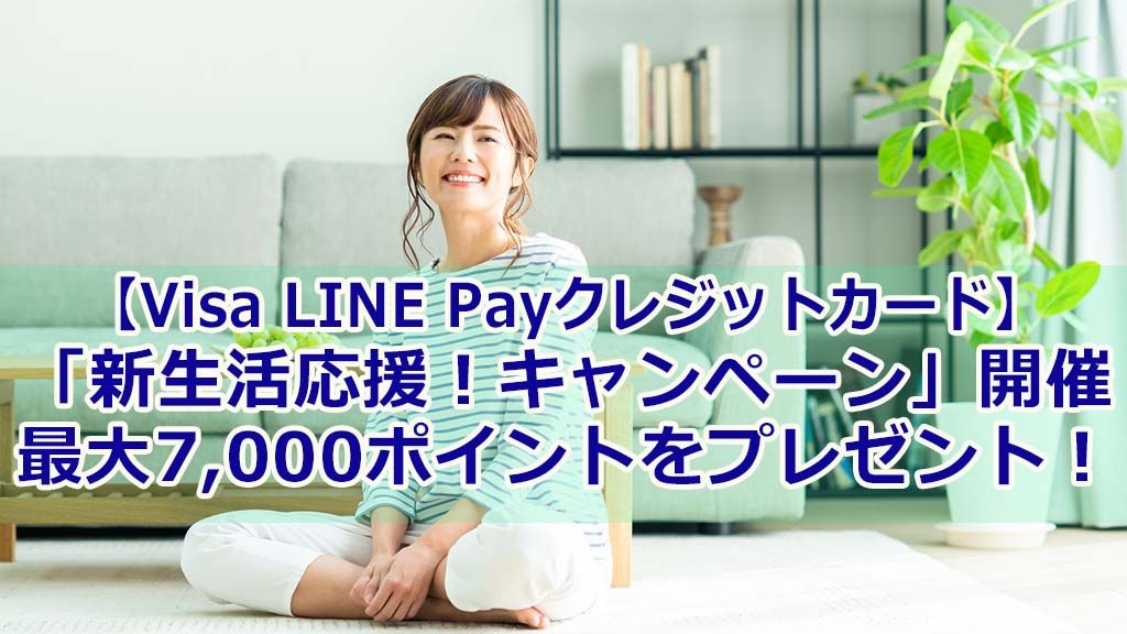 【Visa LINE Payクレジットカード】「新生活応援!キャンペーン」を開催。最大7,000ポイントをプレゼント