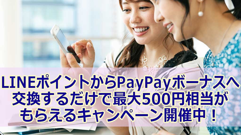 LINEポイントからPayPayボーナスへ 交換するだけで最大500円相当が もらえるキャンペーン開催中!