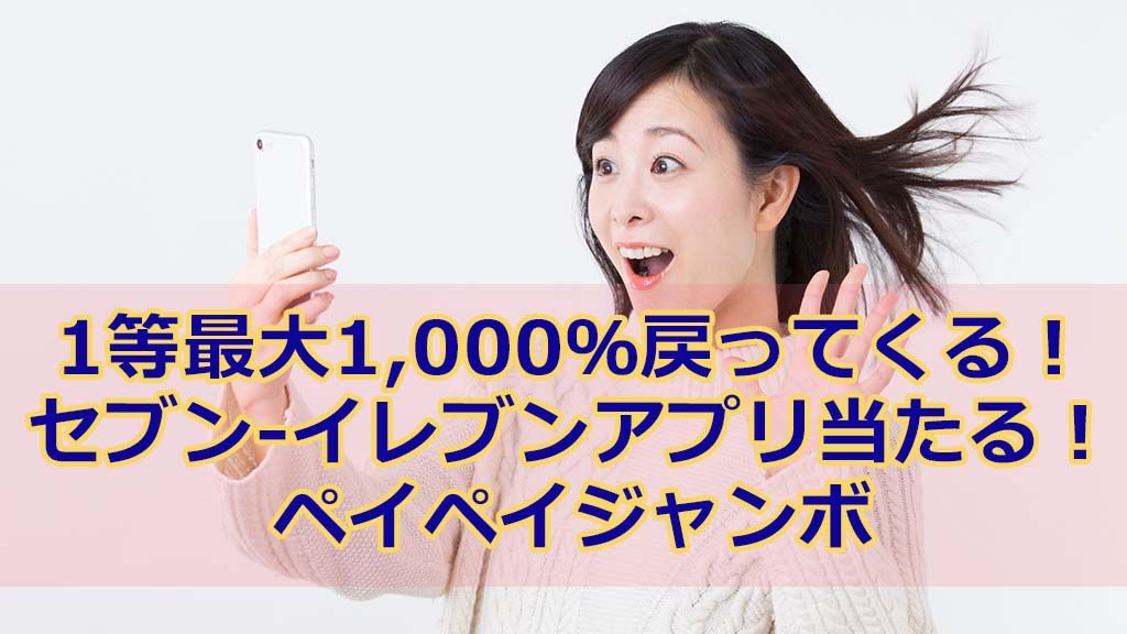 1等最大1,000%戻ってくる! セブン-イレブンアプリ当たる! ペイペイジャンボ