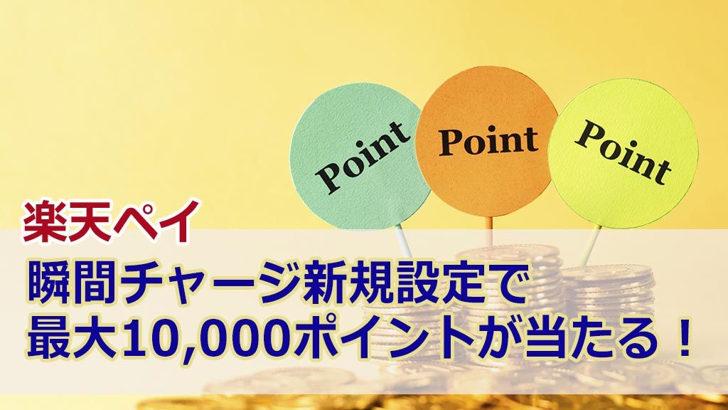 楽天ペイ瞬間チャージ新規設定で最大10,000ポイントが当たる!