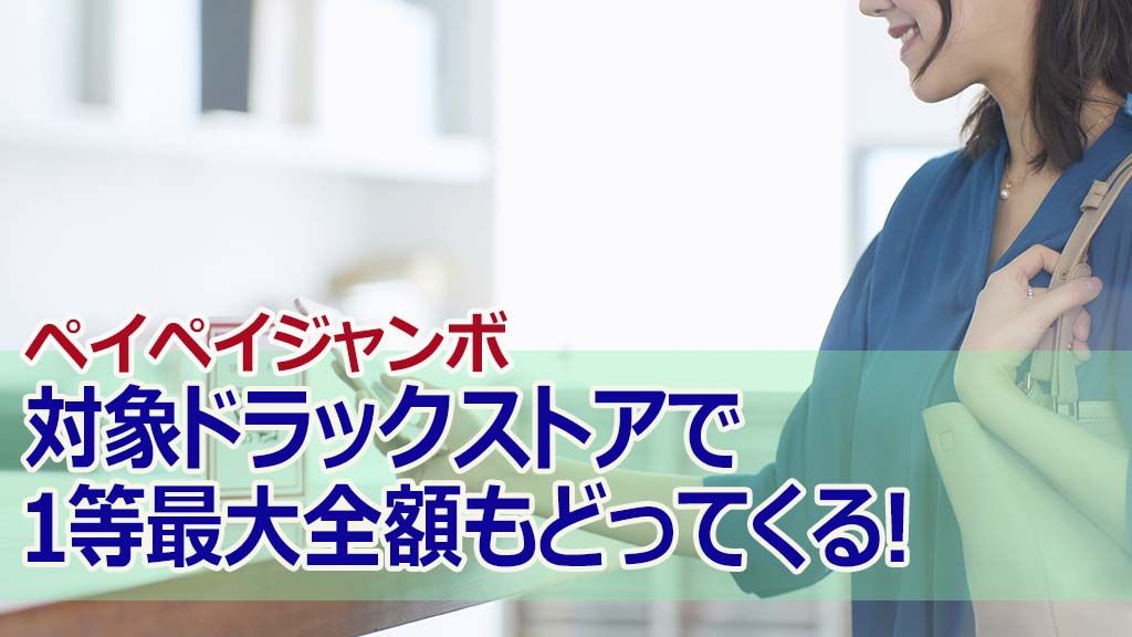 ペイペイジャンボ対象ドラックストアで1等最大全額もどってくる!
