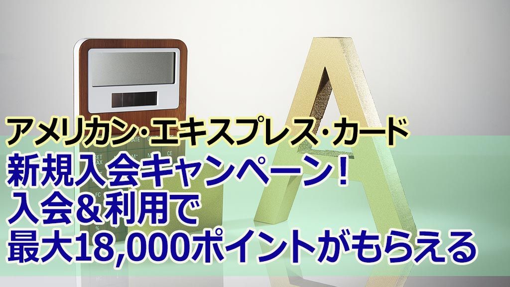 アメリカン・エキスプレス・カード新規入会キャンペーン!入会&利用で最大18,000ポイントがもらえる