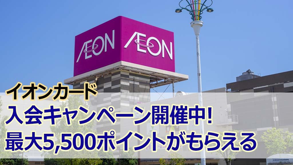 イオンカード入会キャンペーン開催中!最大5,500ポイントがもらえる