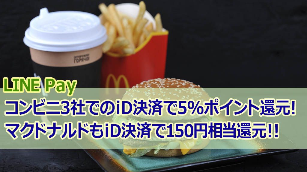 LINEPayコンビニ3社でのiD決済で5%ポイント還元!マクドナルドもiD決済で150円相当還元!!
