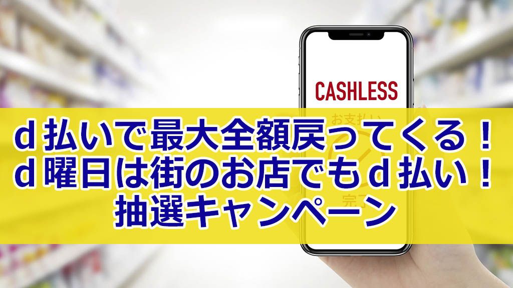 d払いで最大全額戻ってくる! d曜日は街のお店でもd払い! 抽選キャンペーン