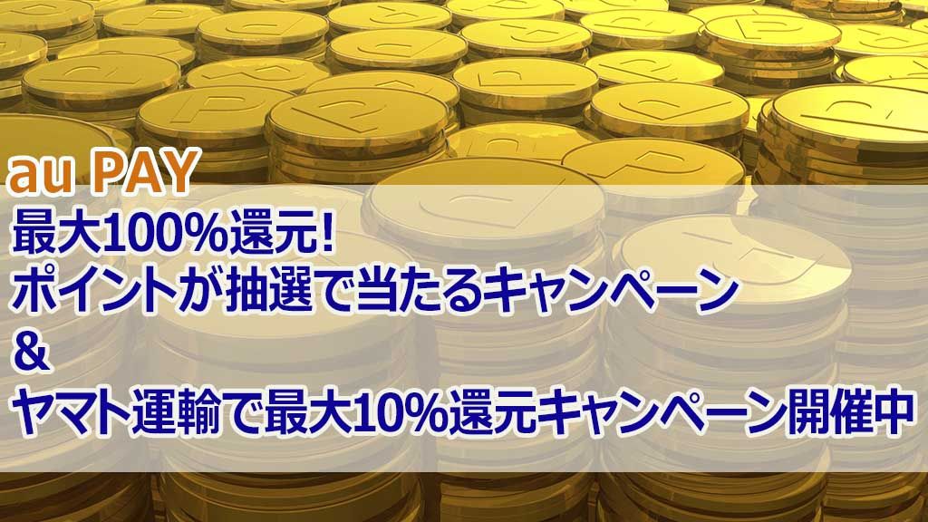auPAY最大100%還元!ポイントが抽選で当たるキャンペーン&ヤマト運輸で最大10%還元キャンペーン開催中!