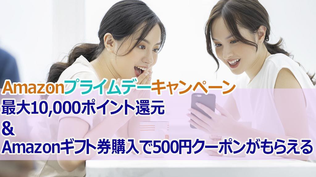 Amazonプライムデーキャンペーン最大10,000ポイント還元&Amazonギフト券購入で500円クーポンがもらえる
